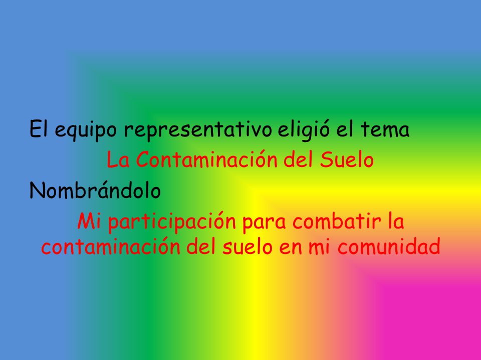 El equipo representativo eligió el tema La Contaminación del Suelo Nombrándolo Mi participación para combatir la contaminación del suelo en mi comunidad