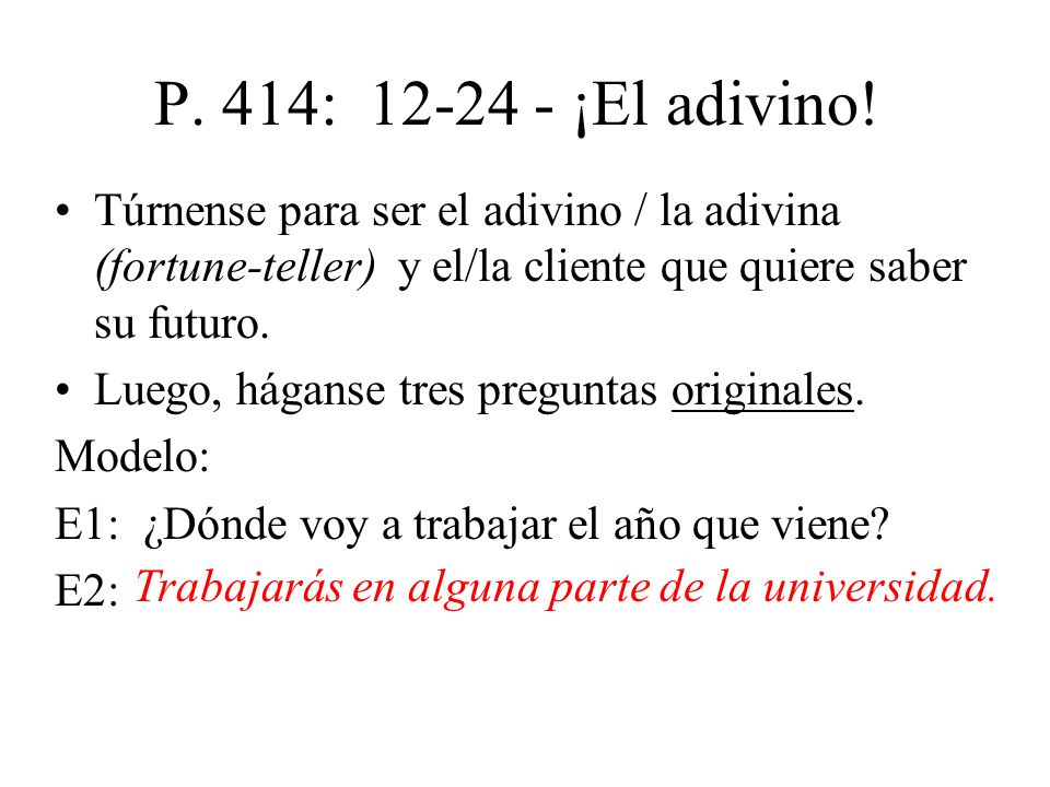 P. 414: ¡El adivino! Túrnense para ser el adivino / la adivina (fortune-teller) y el/la cliente que quiere saber su futuro.