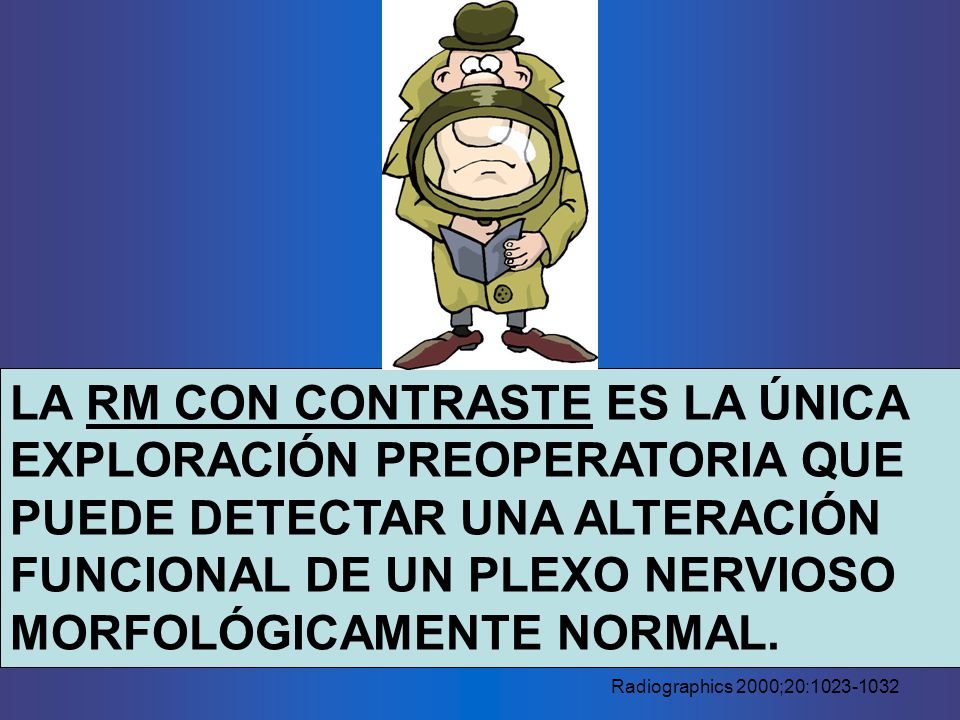 LA RM CON CONTRASTE ES LA ÚNICA EXPLORACIÓN PREOPERATORIA QUE PUEDE DETECTAR UNA ALTERACIÓN FUNCIONAL DE UN PLEXO NERVIOSO MORFOLÓGICAMENTE NORMAL.