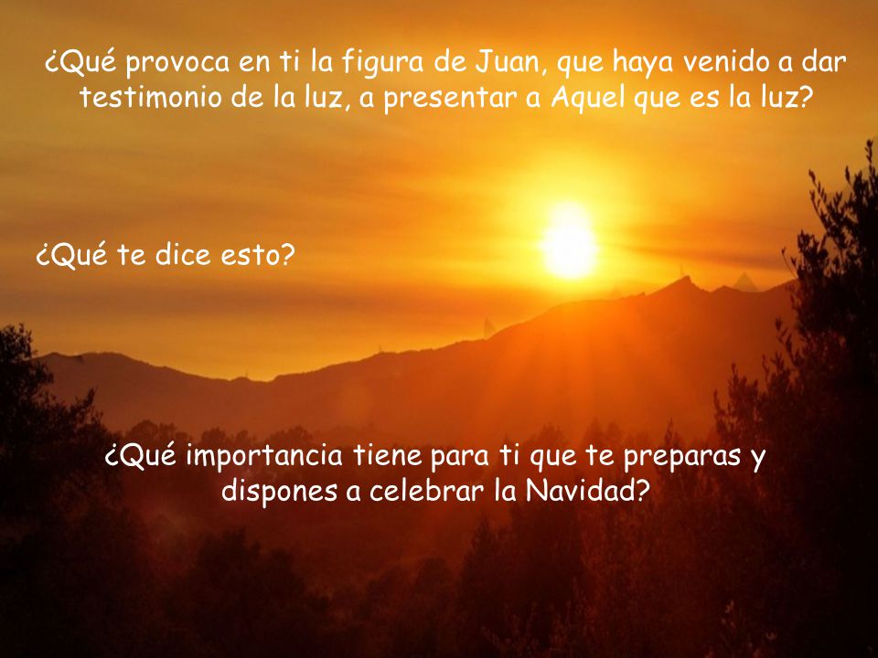 ¿Qué provoca en ti la figura de Juan, que haya venido a dar testimonio de la luz, a presentar a Aquel que es la luz