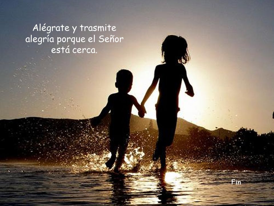 Alégrate y trasmite alegría porque el Señor está cerca.