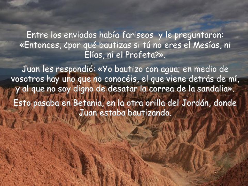Entre los enviados había fariseos y le preguntaron: «Entonces, ¿por qué bautizas si tú no eres el Mesías, ni Elías, ni el Profeta ».