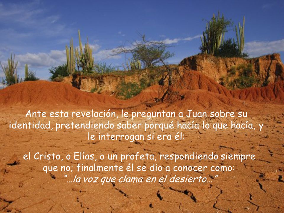 Ante esta revelación, le preguntan a Juan sobre su identidad, pretendiendo saber porqué hacía lo que hacía, y le interrogan si era él: