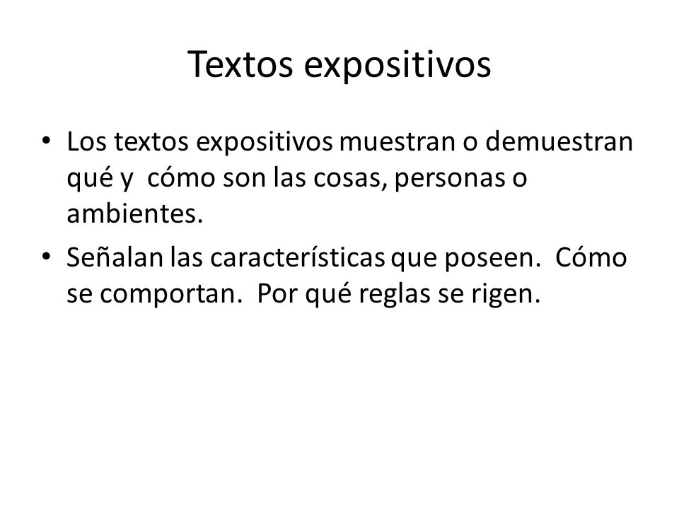 Textos expositivos Los textos expositivos muestran o demuestran qué y cómo son las cosas, personas o ambientes.