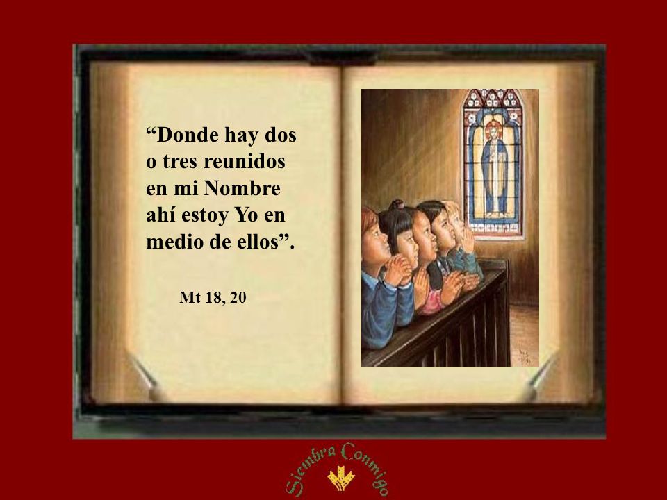 Donde hay dos o tres reunidos en mi Nombre ahí estoy Yo en medio de ellos .