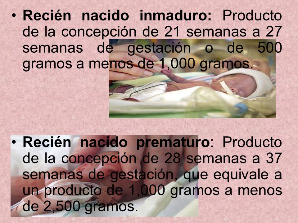 Recién nacido inmaduro: Producto de la concepción de 21 semanas a 27 semanas de gestación o de 500 gramos a menos de 1,000 gramos.
