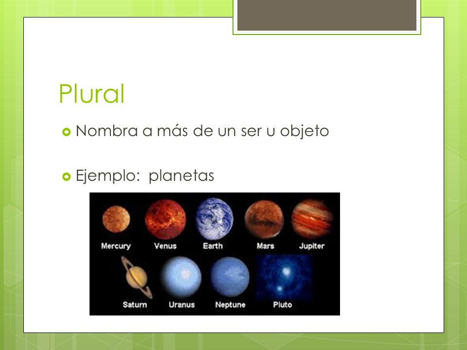 Plural Nombra a más de un ser u objeto Ejemplo: planetas