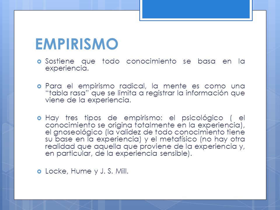 EMPIRISMO Sostiene que todo conocimiento se basa en la experiencia.