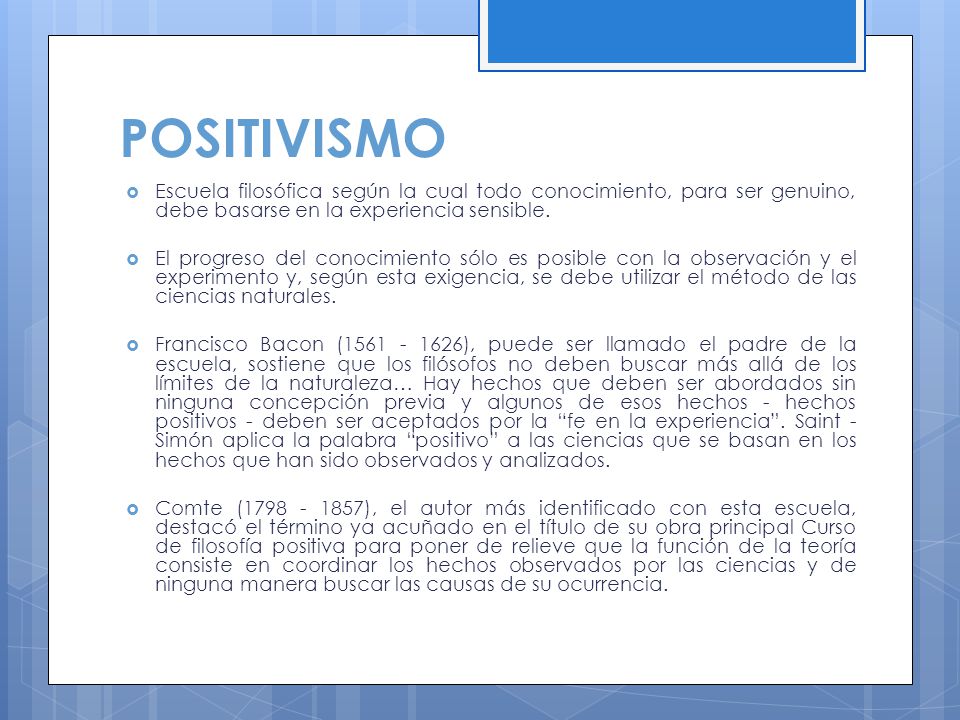 POSITIVISMO Escuela filosófica según la cual todo conocimiento, para ser genuino, debe basarse en la experiencia sensible.