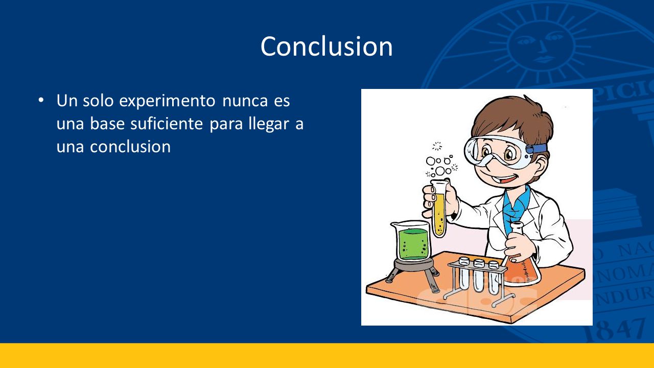 Conclusion Un solo experimento nunca es una base suficiente para llegar a una conclusion