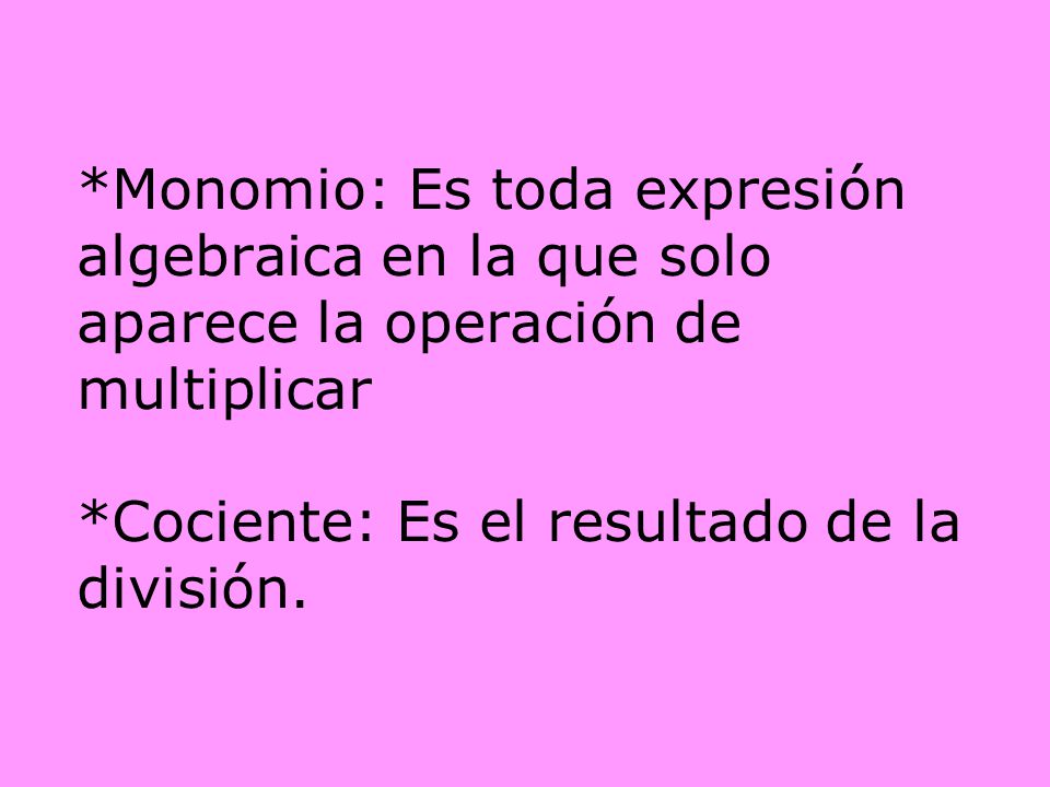 *Monomio: Es toda expresión algebraica en la que solo aparece la operación de multiplicar *Cociente: Es el resultado de la división.