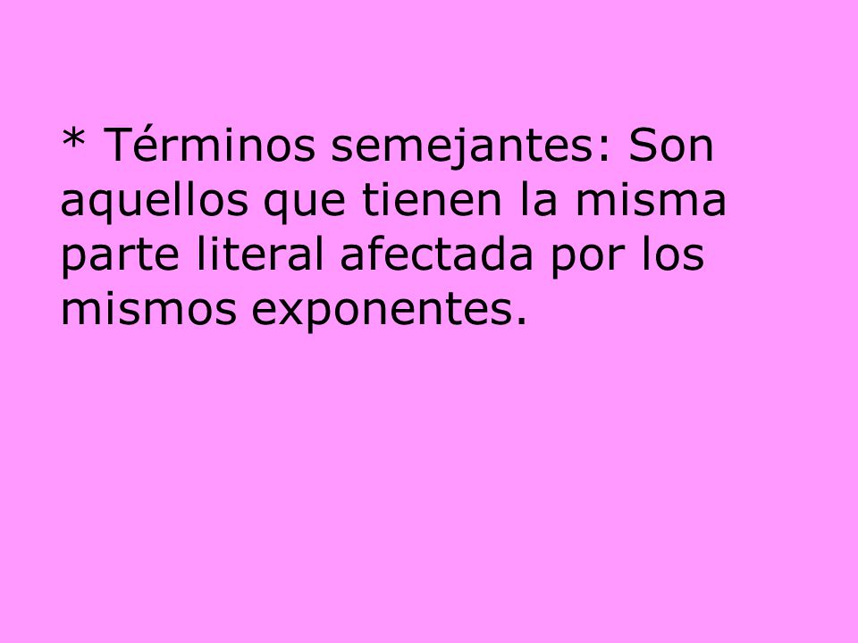 * Términos semejantes: Son aquellos que tienen la misma parte literal afectada por los mismos exponentes.