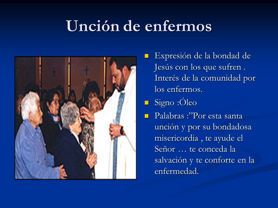 Unción de enfermos Expresión de la bondad de Jesús con los que sufren . Interés de la comunidad por los enfermos.