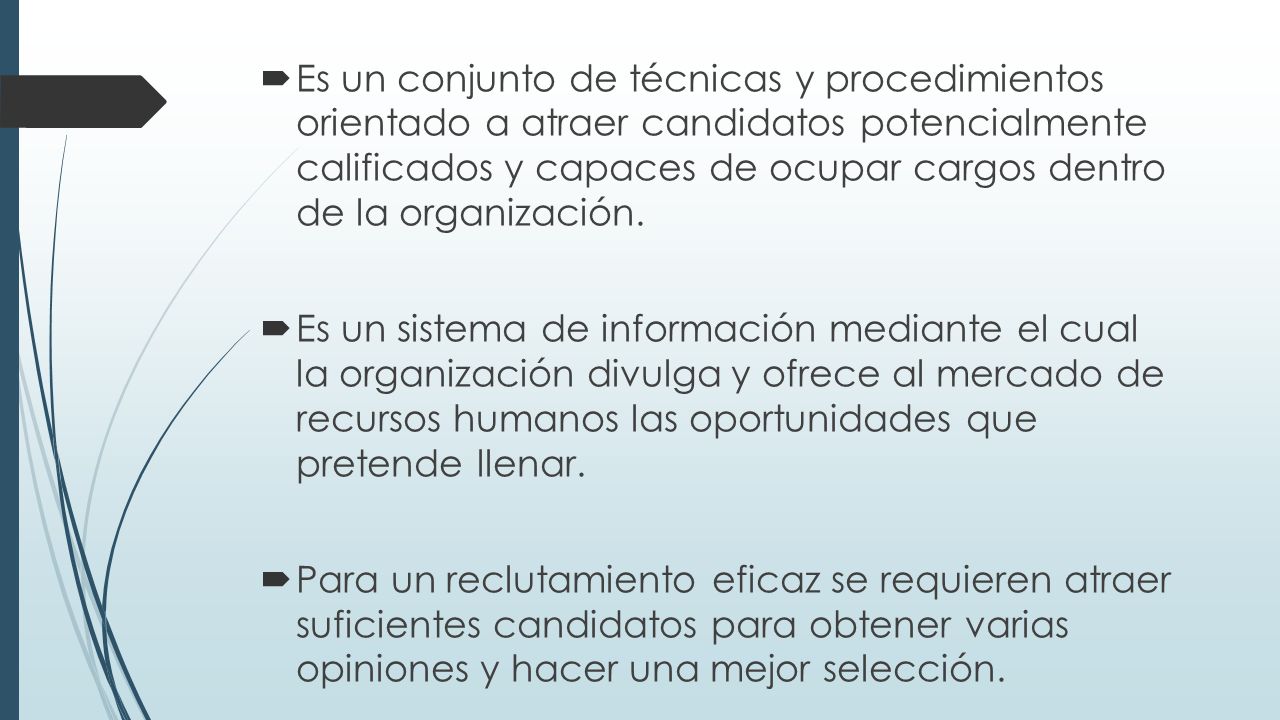 Es un conjunto de técnicas y procedimientos orientado a atraer candidatos potencialmente calificados y capaces de ocupar cargos dentro de la organización.