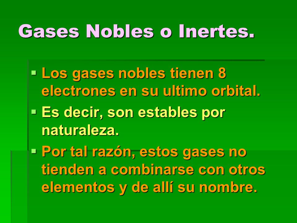 Gases Nobles o Inertes. Los gases nobles tienen 8 electrones en su ultimo orbital. Es decir, son estables por naturaleza.