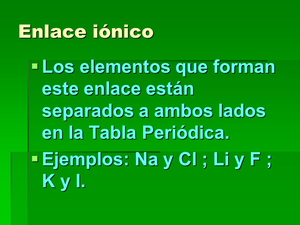Enlace iónico Los elementos que forman este enlace están separados a ambos lados en la Tabla Periódica.