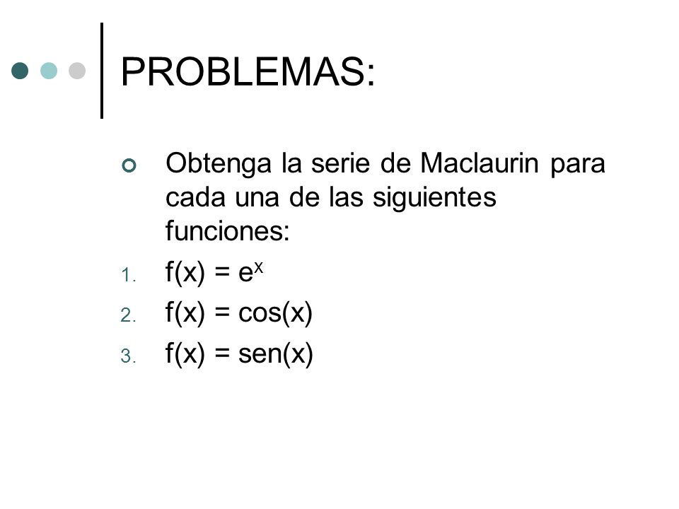 PROBLEMAS: Obtenga la serie de Maclaurin para cada una de las siguientes funciones: f(x) = ex. f(x) = cos(x)