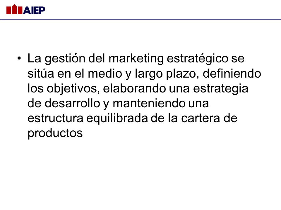 La gestión del marketing estratégico se sitúa en el medio y largo plazo, definiendo los objetivos, elaborando una estrategia de desarrollo y manteniendo una estructura equilibrada de la cartera de productos