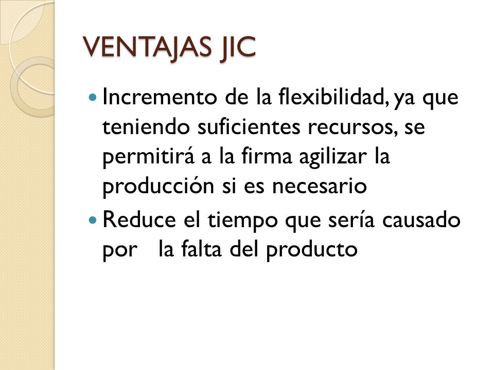 VENTAJAS JIC Incremento de la flexibilidad, ya que teniendo suficientes recursos, se permitirá a la firma agilizar la producción si es necesario.