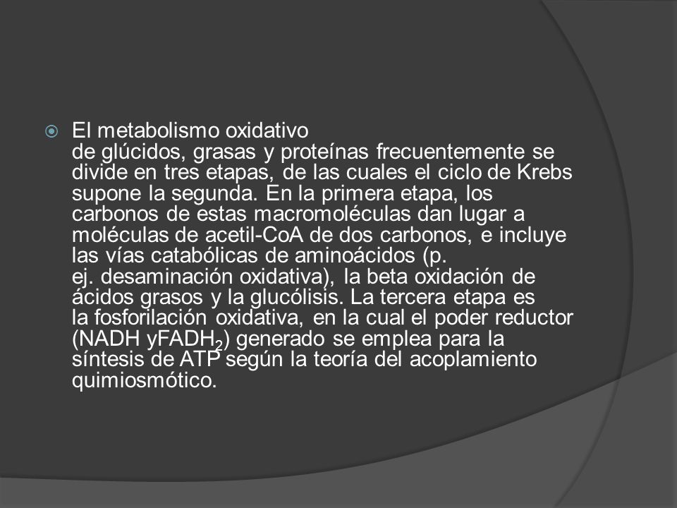 El metabolismo oxidativo de glúcidos, grasas y proteínas frecuentemente se divide en tres etapas, de las cuales el ciclo de Krebs supone la segunda.