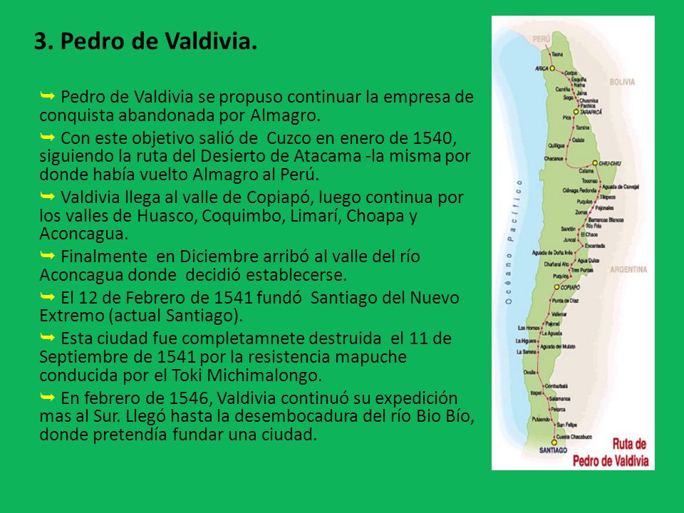 3. Pedro de Valdivia.  Pedro de Valdivia se propuso continuar la empresa de conquista abandonada por Almagro.