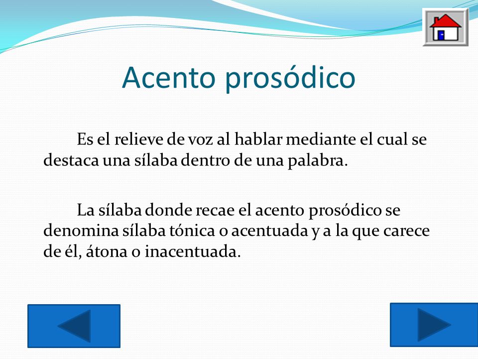 Acento prosódico Es el relieve de voz al hablar mediante el cual se destaca una sílaba dentro de una palabra.