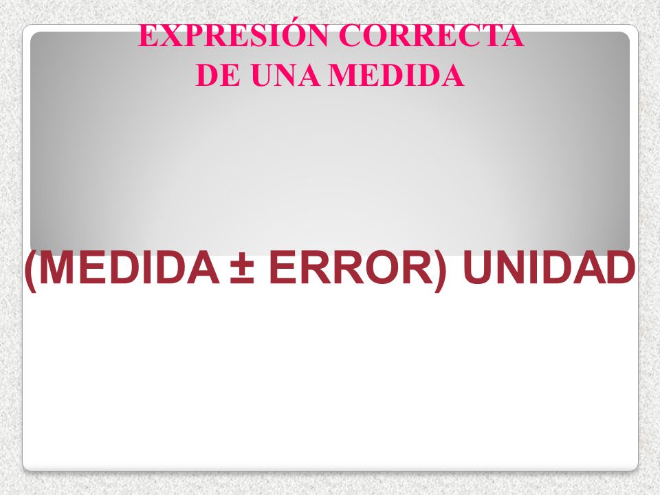 EXPRESIÓN CORRECTA DE UNA MEDIDA (MEDIDA ± ERROR) UNIDAD