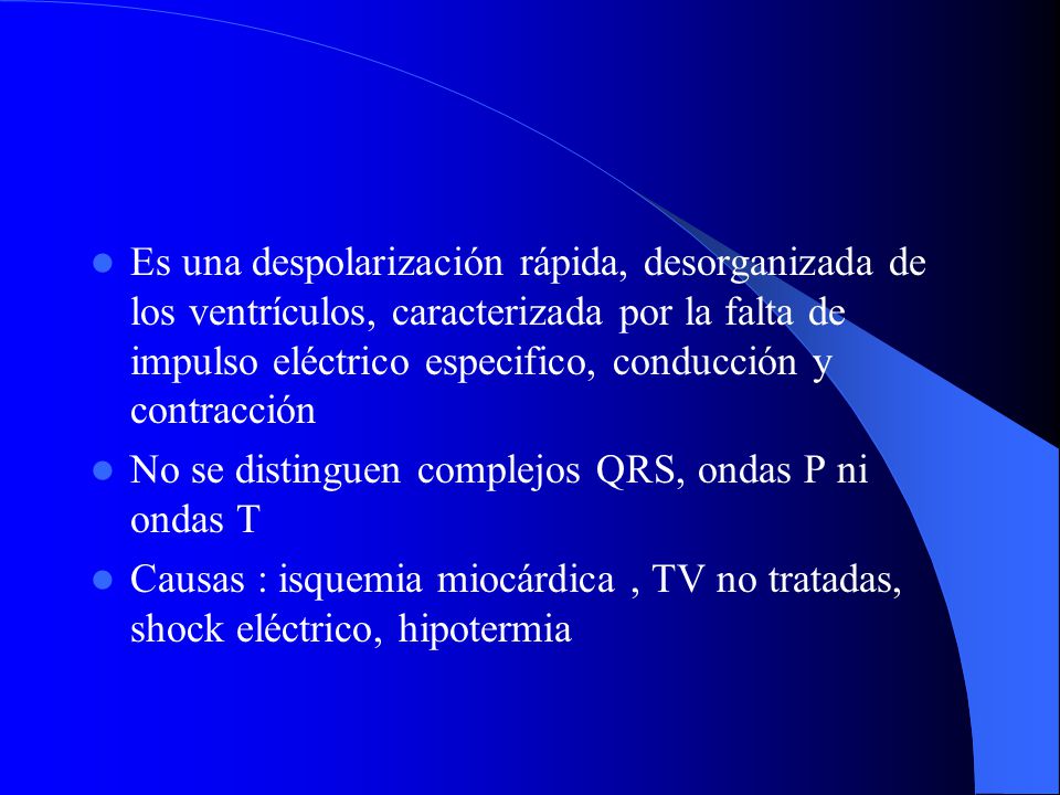 Es una despolarización rápida, desorganizada de los ventrículos, caracterizada por la falta de impulso eléctrico especifico, conducción y contracción