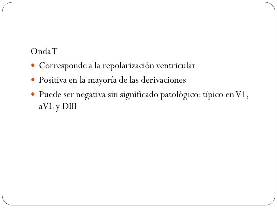 Onda T Corresponde a la repolarización ventricular. Positiva en la mayoría de las derivaciones.