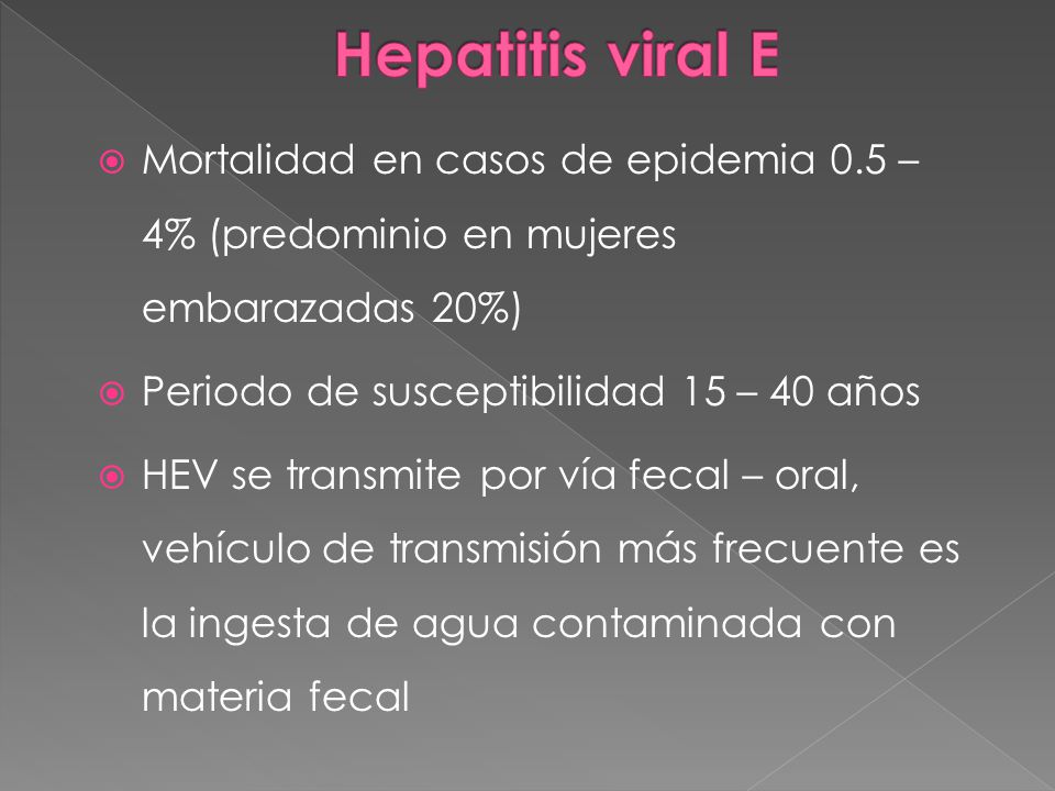 Hepatitis viral E Mortalidad en casos de epidemia 0.5 – 4% (predominio en mujeres embarazadas 20%) Periodo de susceptibilidad 15 – 40 años.