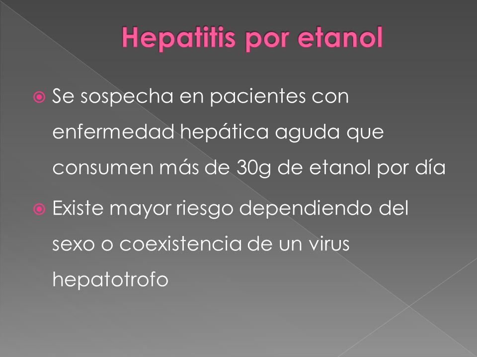 Hepatitis por etanol Se sospecha en pacientes con enfermedad hepática aguda que consumen más de 30g de etanol por día.