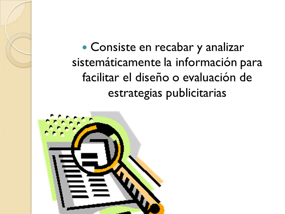 Consiste en recabar y analizar sistemáticamente la información para facilitar el diseño o evaluación de estrategias publicitarias