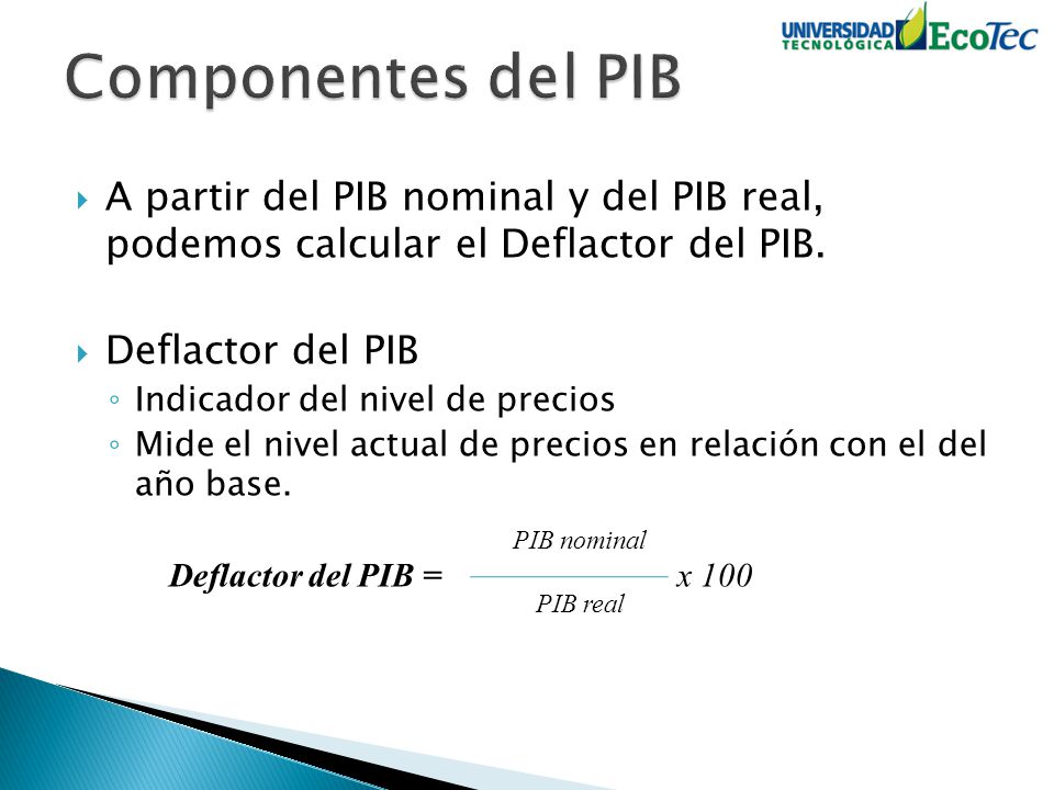 Componentes del PIB A partir del PIB nominal y del PIB real, podemos calcular el Deflactor del PIB.
