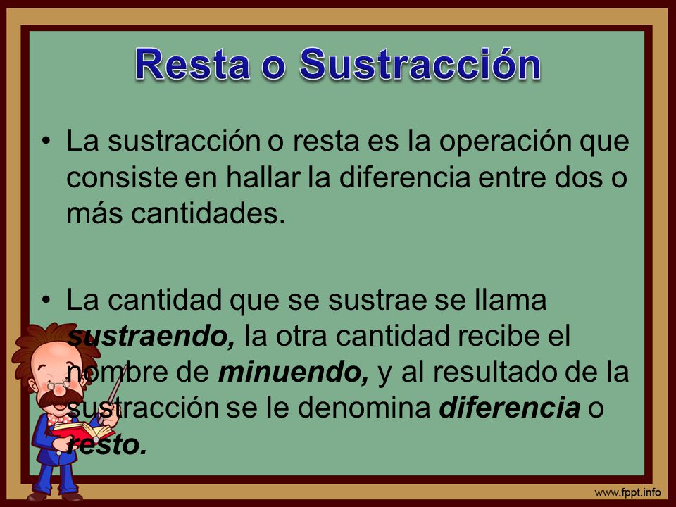 Resta o Sustracción La sustracción o resta es la operación que consiste en hallar la diferencia entre dos o más cantidades.