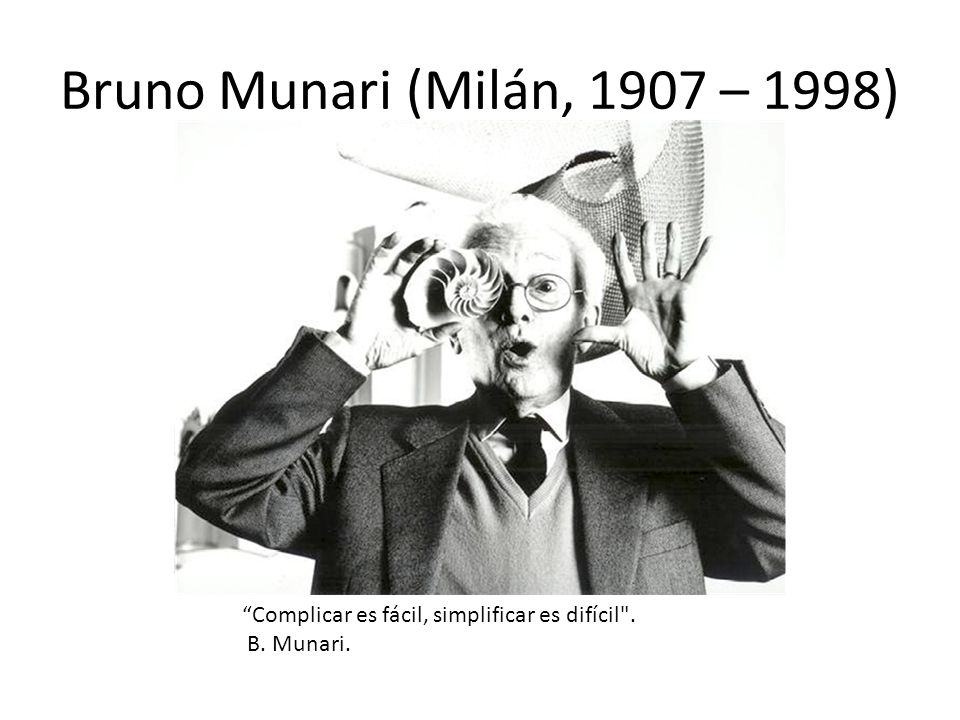 Bruno Munari (Milán, 1907 – 1998) Complicar es fácil, simplificar es difícil . B. Munari.