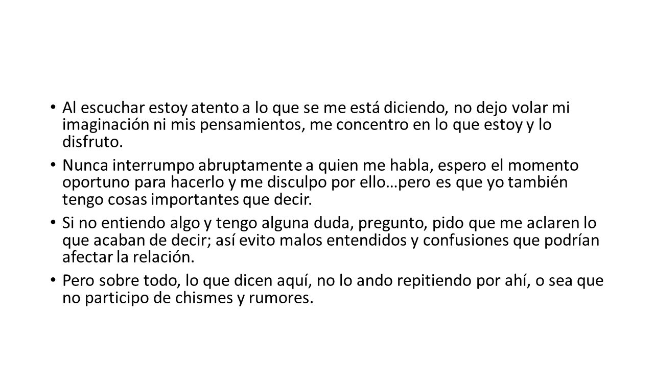 Al escuchar estoy atento a lo que se me está diciendo, no dejo volar mi imaginación ni mis pensamientos, me concentro en lo que estoy y lo disfruto.
