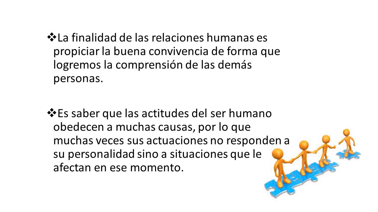 La finalidad de las relaciones humanas es propiciar la buena convivencia de forma que logremos la comprensión de las demás personas.