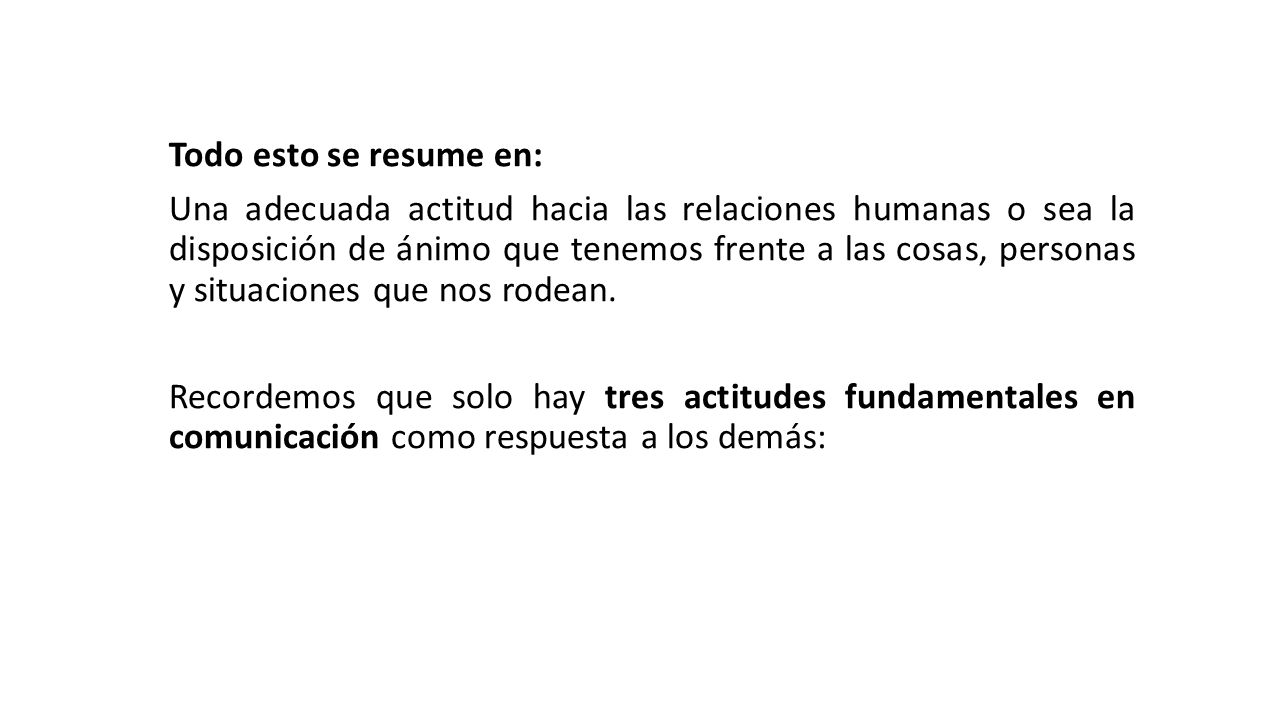 Todo esto se resume en: Una adecuada actitud hacia las relaciones humanas o sea la disposición de ánimo que tenemos frente a las cosas, personas y situaciones que nos rodean.