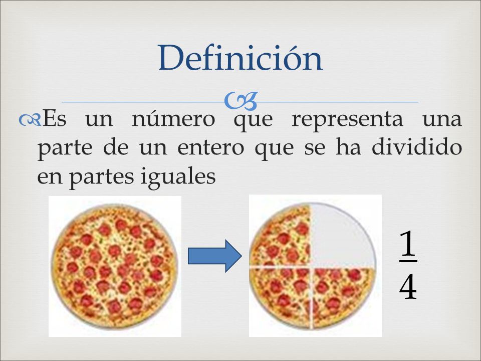 Definición Es un número que representa una parte de un entero que se ha dividido en partes iguales.