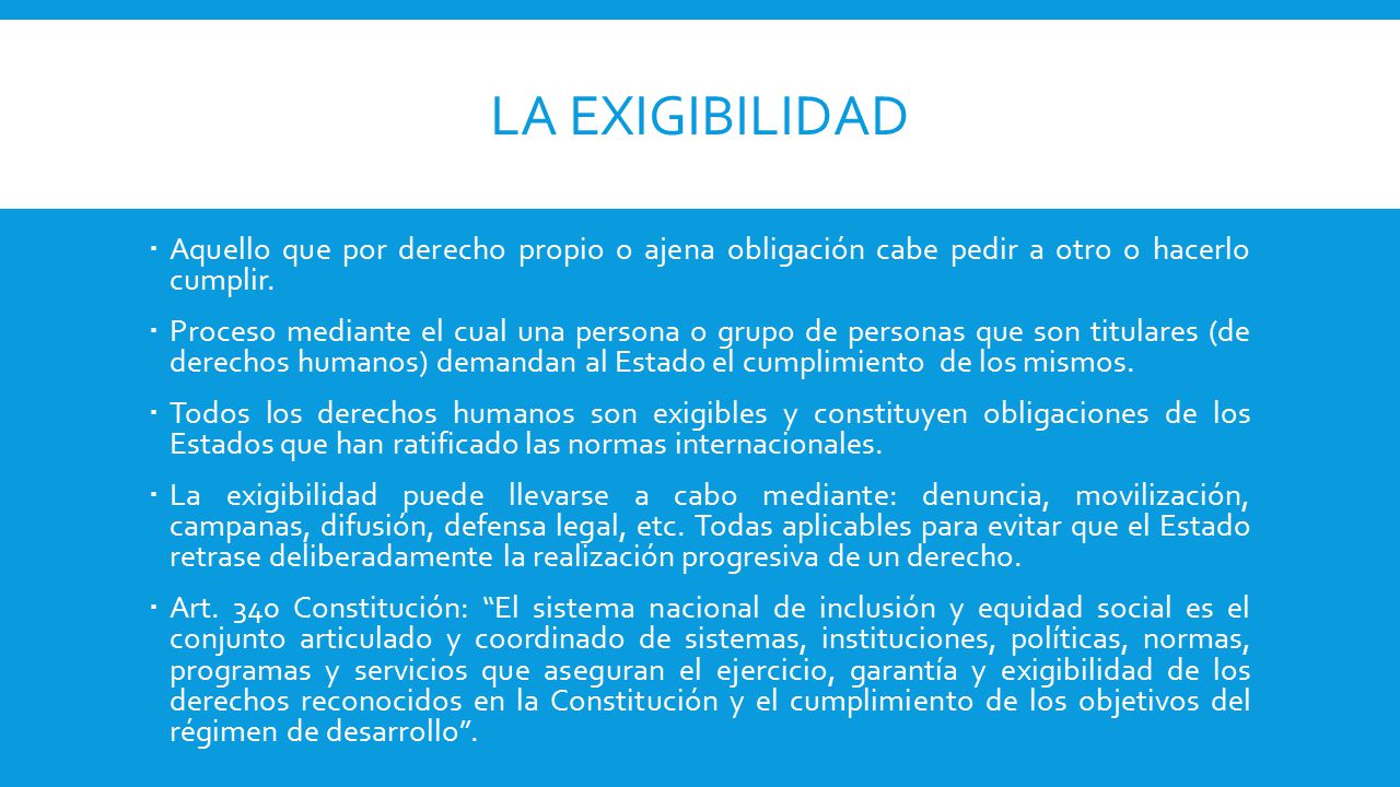 La exigibilidad Aquello que por derecho propio o ajena obligación cabe pedir a otro o hacerlo cumplir.