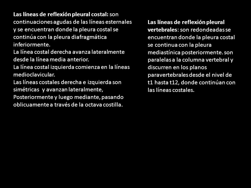Las líneas de reflexión pleural costal: son continuaciones agudas de las líneas esternales y se encuentran donde la pleura costal se continúa con la pleura diafragmática inferiormente.