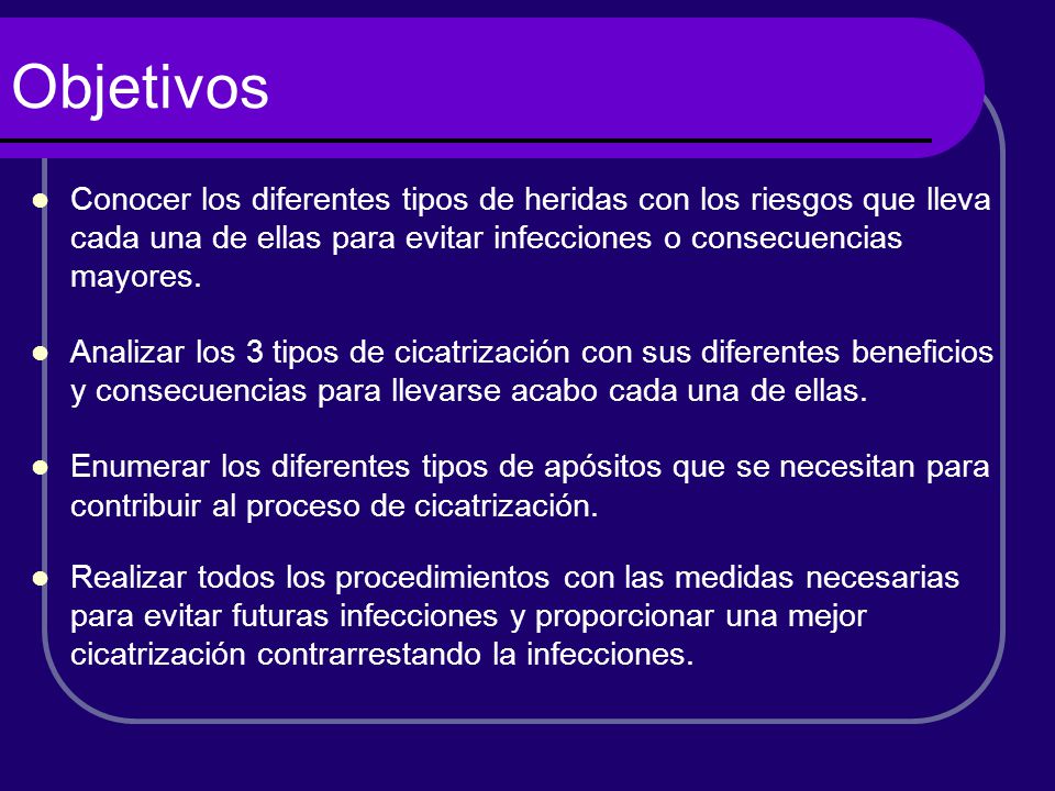 Objetivos Conocer los diferentes tipos de heridas con los riesgos que lleva cada una de ellas para evitar infecciones o consecuencias mayores.