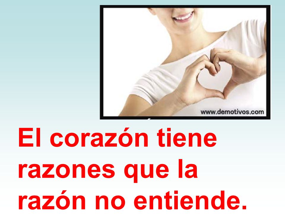 El corazón tiene razones que la razón no entiende.