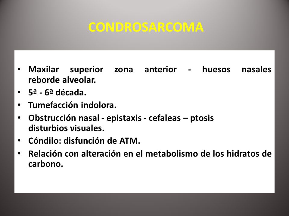 CONDROSARCOMA Maxilar superior zona anterior - huesos nasales reborde alveolar. 5ª - 6ª década.
