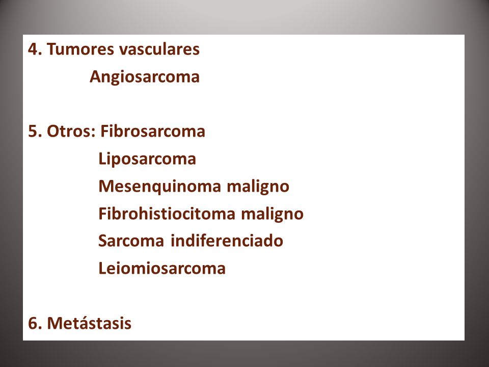 4. Tumores vasculares Angiosarcoma. 5. Otros: Fibrosarcoma. Liposarcoma. Mesenquinoma maligno. Fibrohistiocitoma maligno.