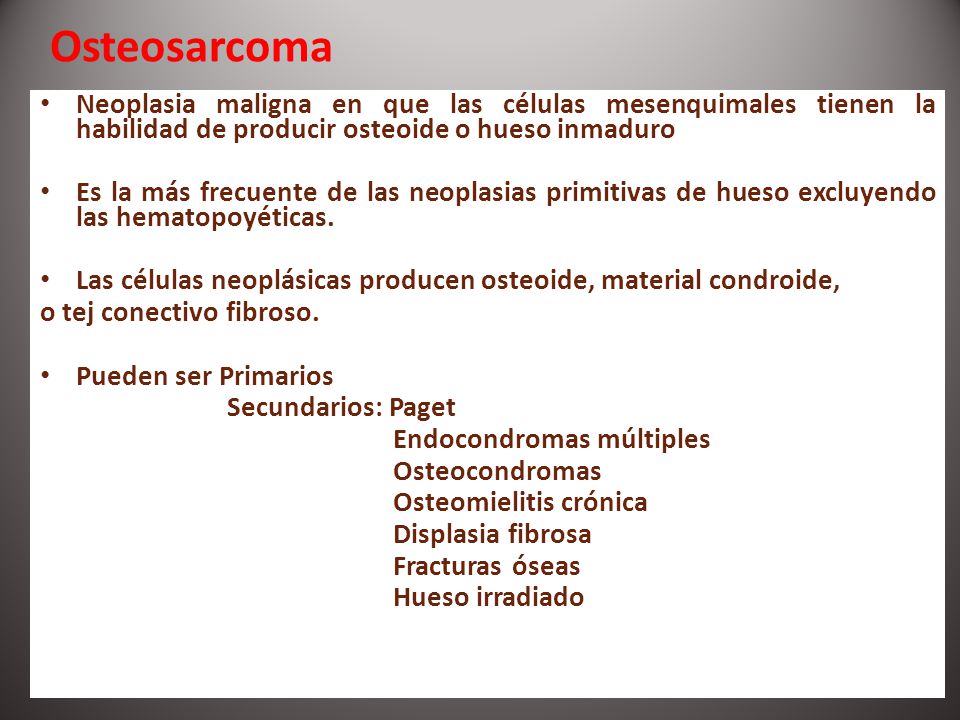Osteosarcoma Neoplasia maligna en que las células mesenquimales tienen la habilidad de producir osteoide o hueso inmaduro.