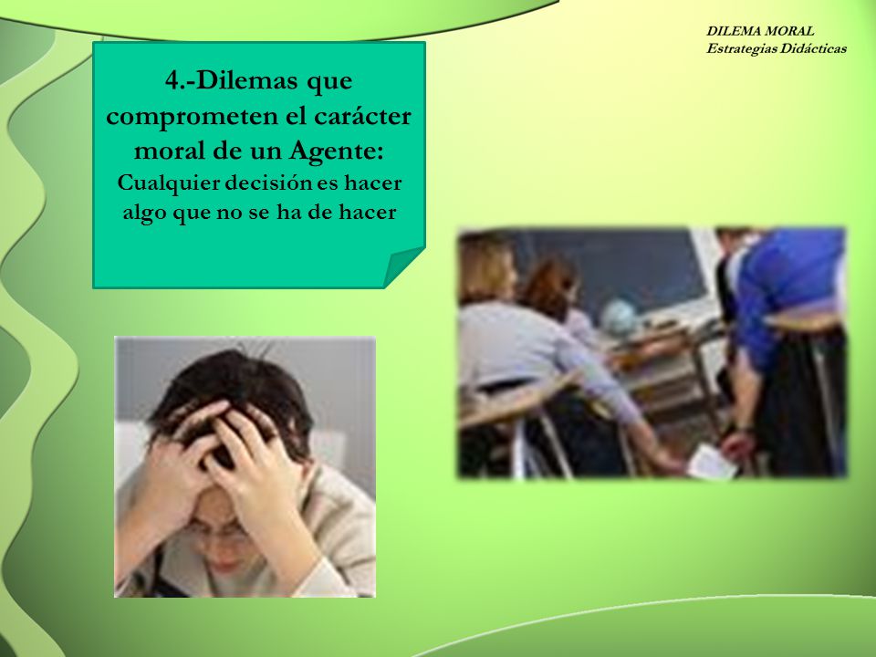 4.-Dilemas que comprometen el carácter moral de un Agente: Cualquier decisión es hacer algo que no se ha de hacer