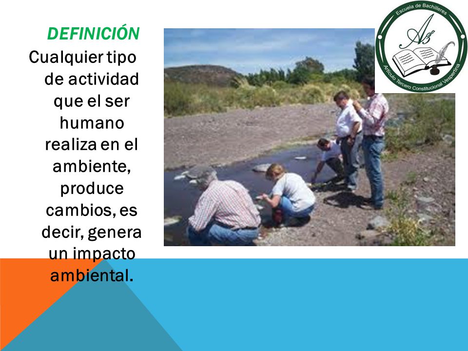 definición Cualquier tipo de actividad que el ser humano realiza en el ambiente, produce cambios, es decir, genera un impacto ambiental.