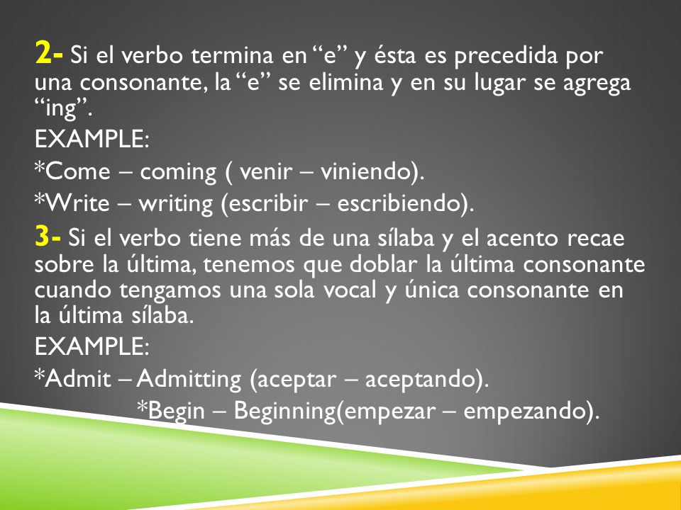 2- Si el verbo termina en e y ésta es precedida por una consonante, la e se elimina y en su lugar se agrega ing .