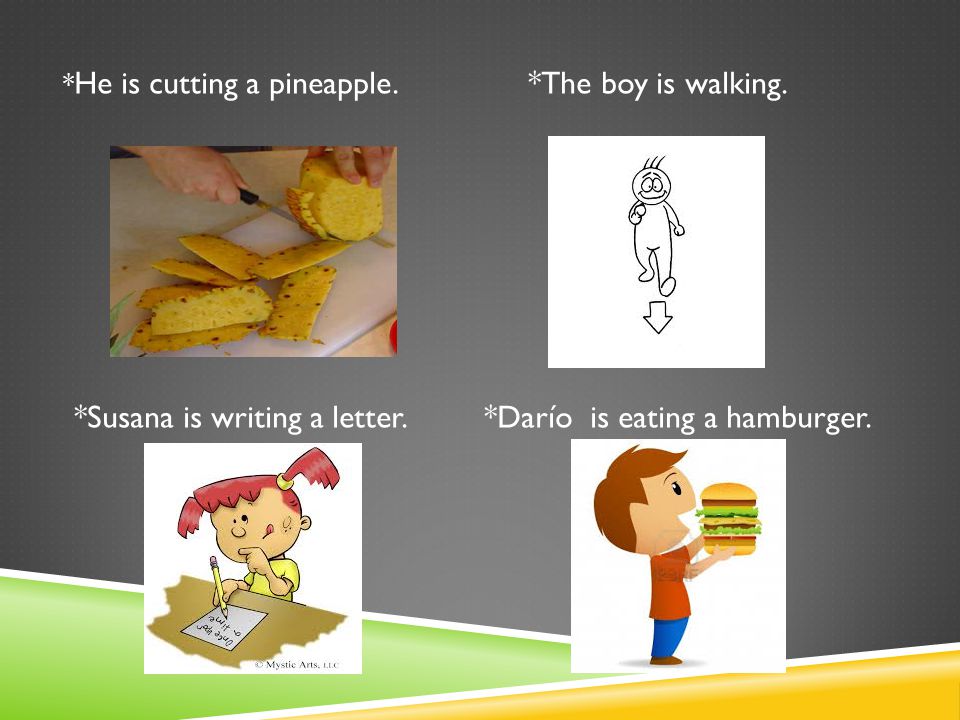 *Susana is writing a letter. *Darío is eating a hamburger.